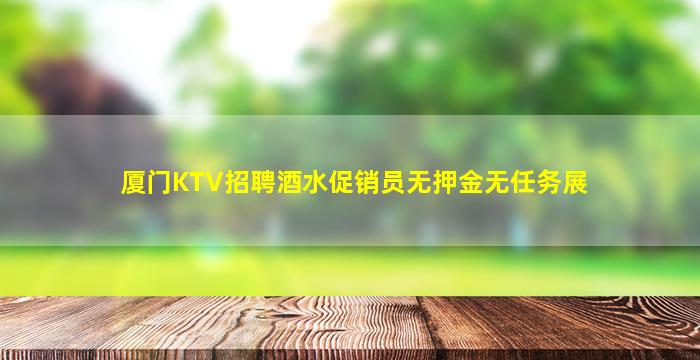 厦门KTV招聘酒水促销员无押金无任务展